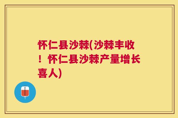 怀仁县沙棘(沙棘丰收！怀仁县沙棘产量增长喜人)