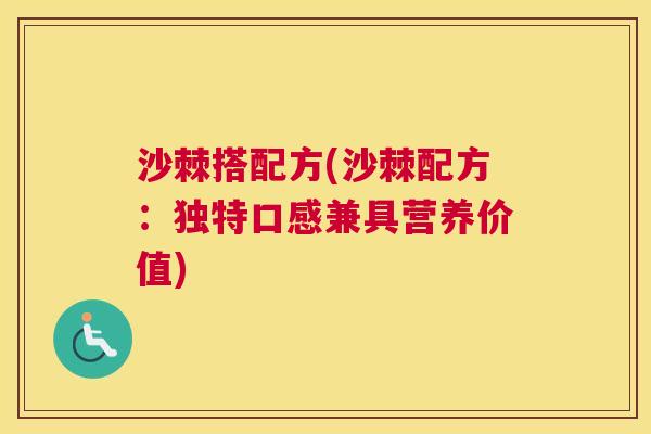 沙棘搭配方(沙棘配方：独特口感兼具营养价值)