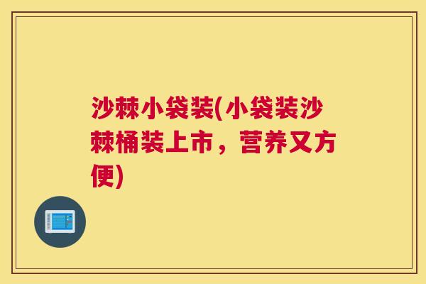 沙棘小袋装(小袋装沙棘桶装上市，营养又方便)