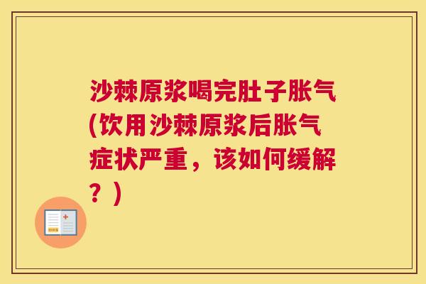 沙棘原浆喝完肚子胀气(饮用沙棘原浆后胀气症状严重，该如何缓解？)