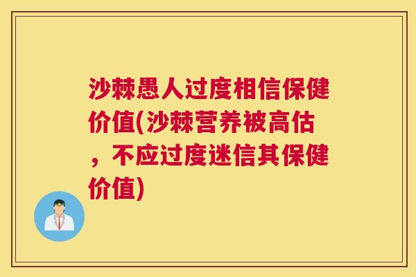 沙棘愚人过度相信保健价值(沙棘营养被高估，不应过度迷信其保健价值)