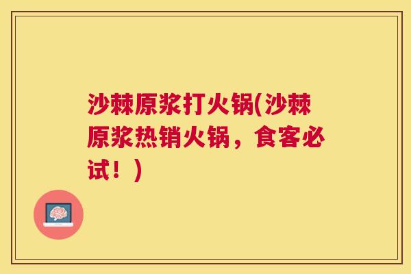 沙棘原浆打火锅(沙棘原浆热销火锅，食客必试！)