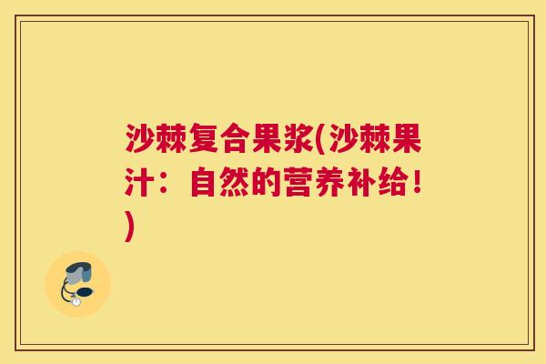 沙棘复合果浆(沙棘果汁：自然的营养补给！)