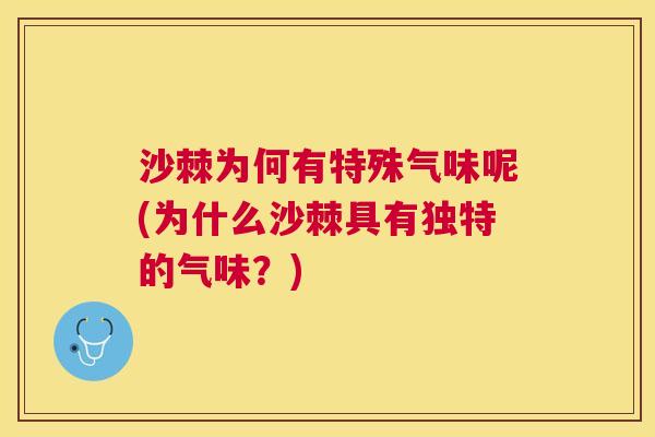 沙棘为何有特殊气味呢(为什么沙棘具有独特的气味？)