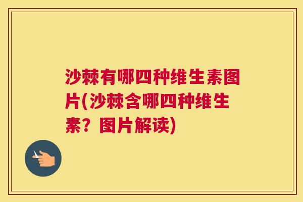 沙棘有哪四种维生素图片(沙棘含哪四种维生素？图片解读)