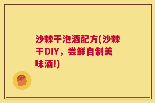 沙棘干泡酒配方(沙棘干DIY，尝鲜自制美味酒!)