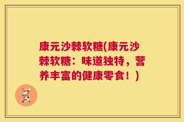 康元沙棘软糖(康元沙棘软糖：味道独特，营养丰富的健康零食！)