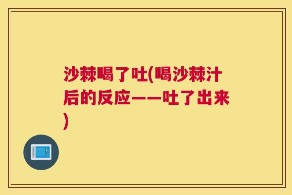 沙棘喝了吐(喝沙棘汁后的反应——吐了出来)