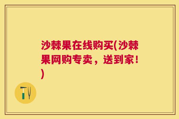 沙棘果在线购买(沙棘果网购专卖，送到家！)
