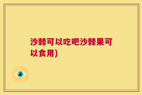 沙棘可以吃吧沙棘果可以食用)