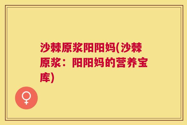 沙棘原浆阳阳妈(沙棘原浆：阳阳妈的营养宝库)