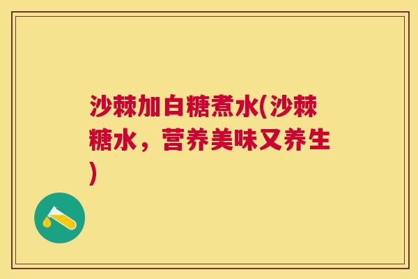 沙棘加白糖煮水(沙棘糖水，营养美味又养生)