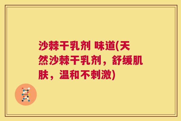 沙棘干乳剂 味道(天然沙棘干乳剂，舒缓肌肤，温和不刺激)