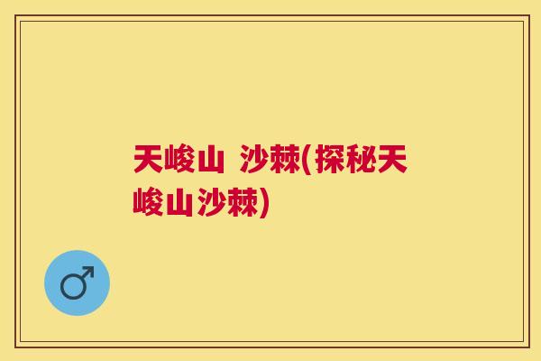 天峻山 沙棘(探秘天峻山沙棘)