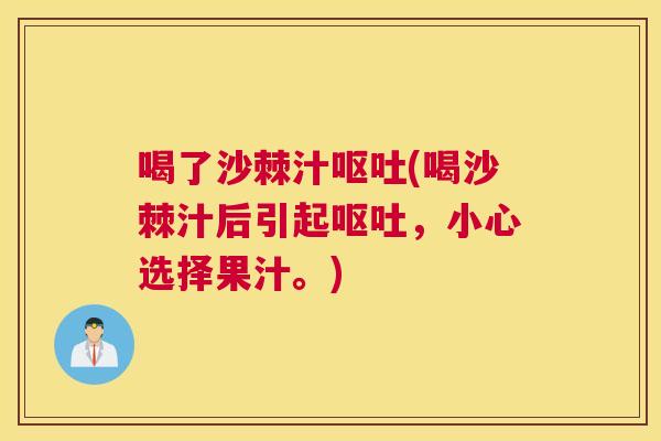 喝了沙棘汁呕吐(喝沙棘汁后引起呕吐，小心选择果汁。)