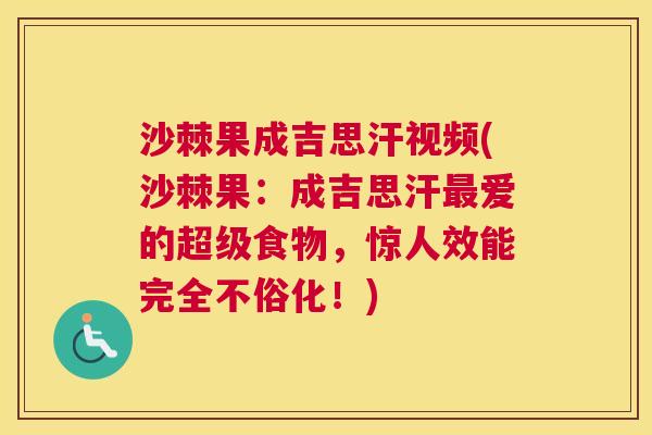 沙棘果成吉思汗视频(沙棘果：成吉思汗最爱的超级食物，惊人效能完全不俗化！)