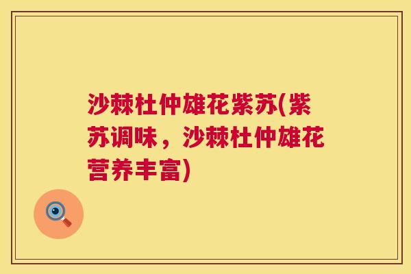 沙棘杜仲雄花紫苏(紫苏调味，沙棘杜仲雄花营养丰富)