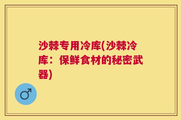 沙棘专用冷库(沙棘冷库：保鲜食材的秘密武器)