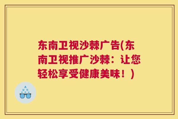 东南卫视沙棘广告(东南卫视推广沙棘：让您轻松享受健康美味！)