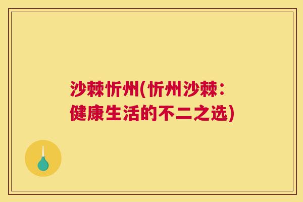 沙棘忻州(忻州沙棘：健康生活的不二之选)