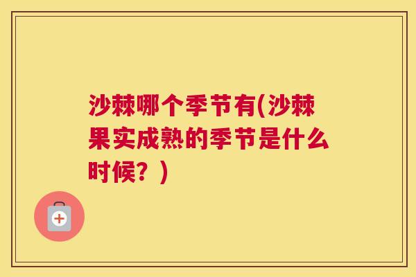 沙棘哪个季节有(沙棘果实成熟的季节是什么时候？)