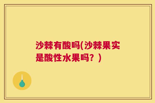 沙棘有酸吗(沙棘果实是酸性水果吗？)