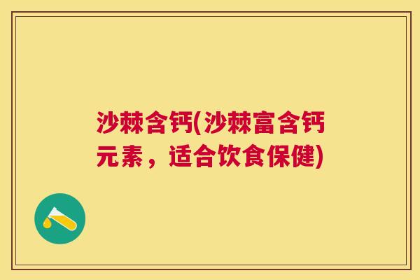 沙棘含钙(沙棘富含钙元素，适合饮食保健)