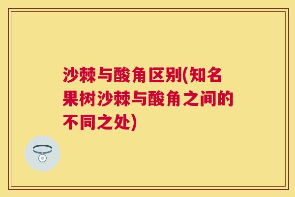 沙棘与酸角区别(知名果树沙棘与酸角之间的不同之处)