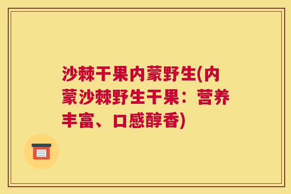 沙棘干果内蒙野生(内蒙沙棘野生干果：营养丰富、口感醇香)