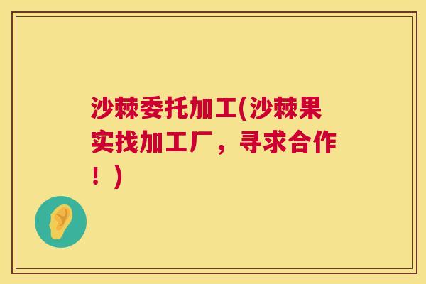 沙棘委托加工(沙棘果实找加工厂，寻求合作！)