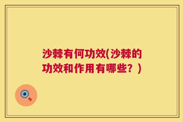 沙棘有何功效(沙棘的功效和作用有哪些？)