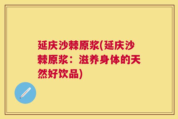 延庆沙棘原浆(延庆沙棘原浆：滋养身体的天然好饮品)