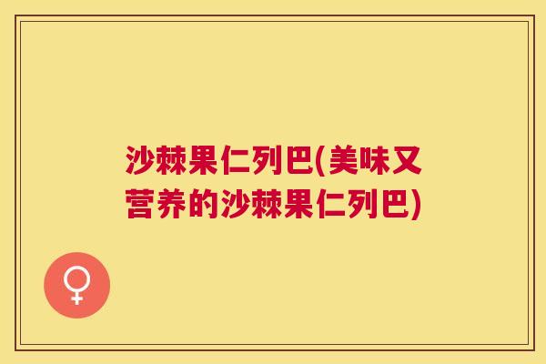 沙棘果仁列巴(美味又营养的沙棘果仁列巴)