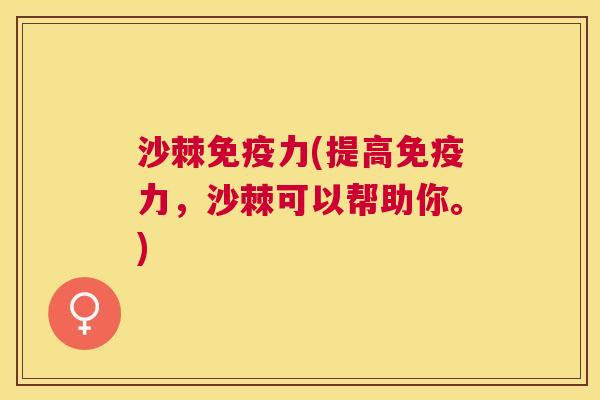 沙棘免疫力(提高免疫力，沙棘可以帮助你。)