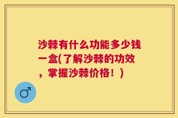 沙棘有什么功能多少钱一盒(了解沙棘的功效，掌握沙棘价格！)