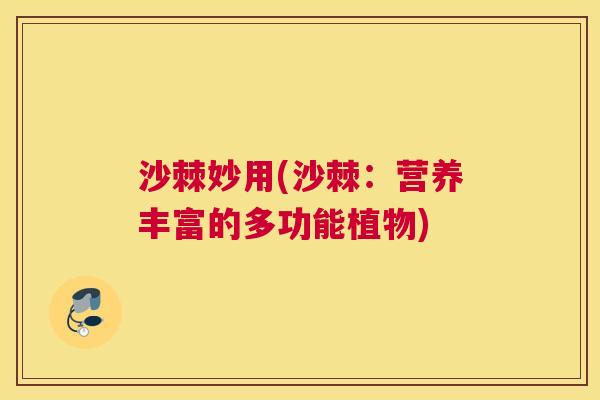 沙棘妙用(沙棘：营养丰富的多功能植物)