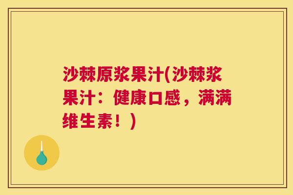 沙棘原浆果汁(沙棘浆果汁：健康口感，满满维生素！)