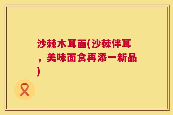 沙棘木耳面(沙棘伴耳，美味面食再添一新品)