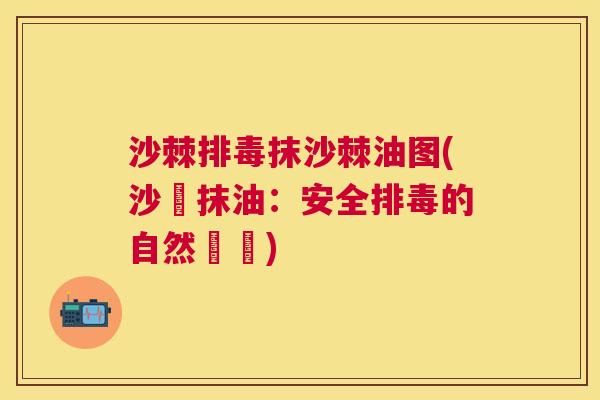 沙棘抹沙棘油图(沙棗抹油:安全的自然選擇) 沙棘抹沙棘油图(沙棗抹油:安全的自然選擇)