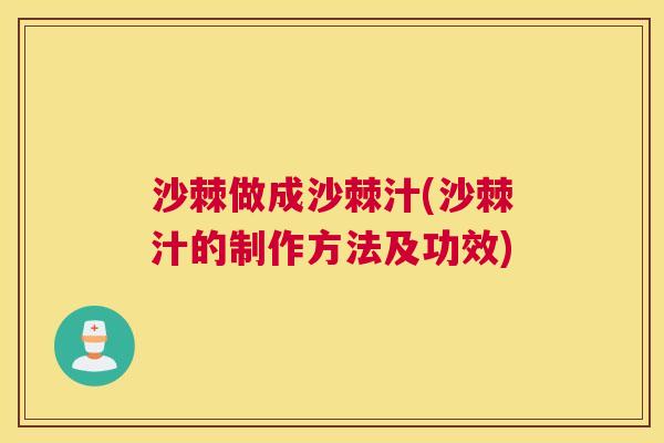 沙棘做成沙棘汁(沙棘汁的制作方法及功效)