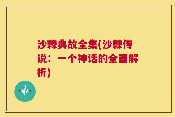 沙棘典故全集(沙棘传说：一个神话的全面解析)