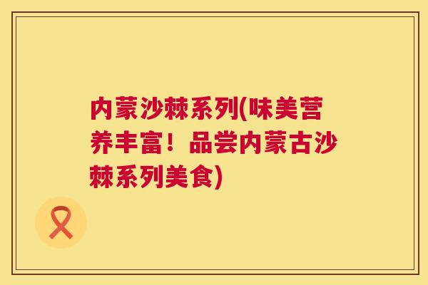 内蒙沙棘系列(味美营养丰富！品尝内蒙古沙棘系列美食)