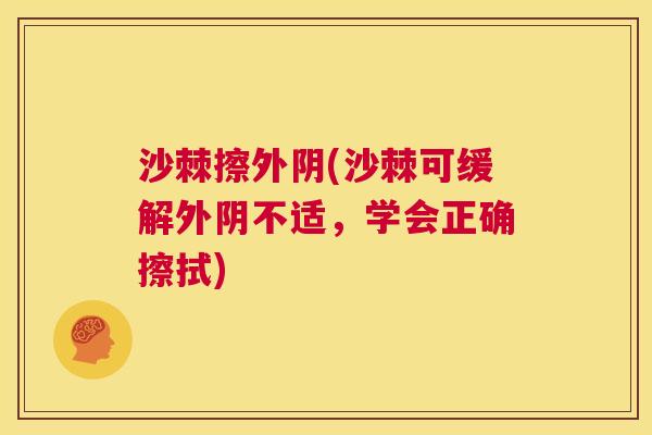 沙棘擦外阴(沙棘可缓解外阴不适，学会正确擦拭)