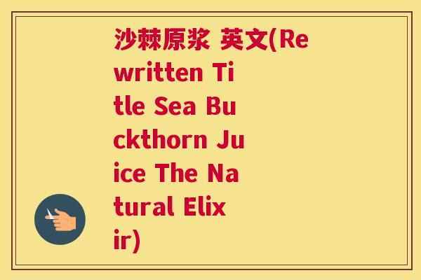 沙棘原浆 英文(Rewritten Title Sea Buckthorn Juice The Natural Elixir)