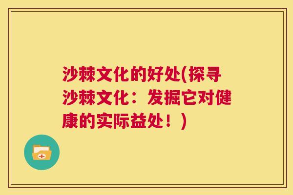 沙棘文化的好处(探寻沙棘文化：发掘它对健康的实际益处！)