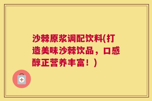 沙棘原浆调配饮料(打造美味沙棘饮品，口感醇正营养丰富！)