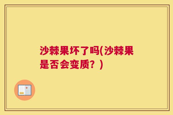 沙棘果坏了吗(沙棘果是否会变质？)