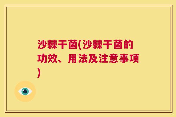 沙棘干菌(沙棘干菌的功效、用法及注意事项)