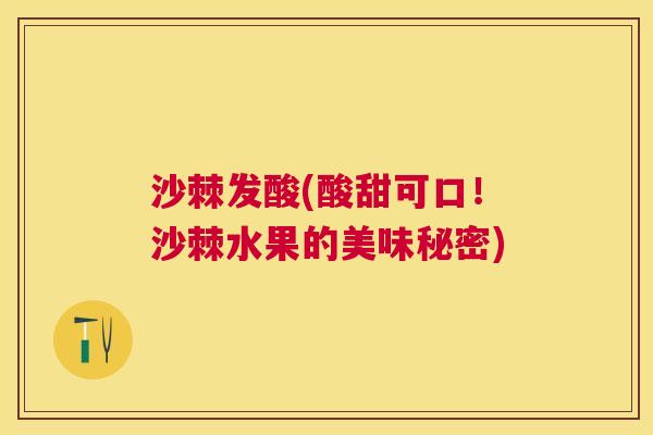 沙棘发酸(酸甜可口！沙棘水果的美味秘密)