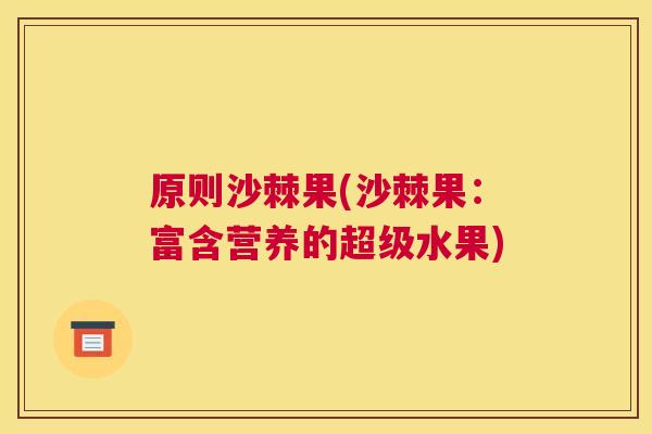 原则沙棘果(沙棘果：富含营养的超级水果)